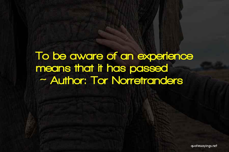 Tor Norretranders Quotes: To Be Aware Of An Experience Means That It Has Passed