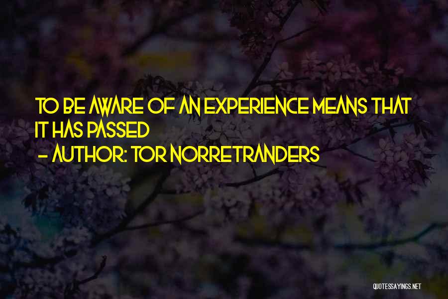 Tor Norretranders Quotes: To Be Aware Of An Experience Means That It Has Passed