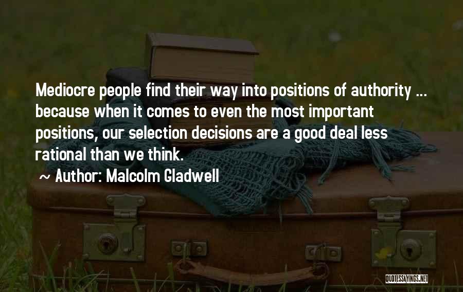 Malcolm Gladwell Quotes: Mediocre People Find Their Way Into Positions Of Authority ... Because When It Comes To Even The Most Important Positions,