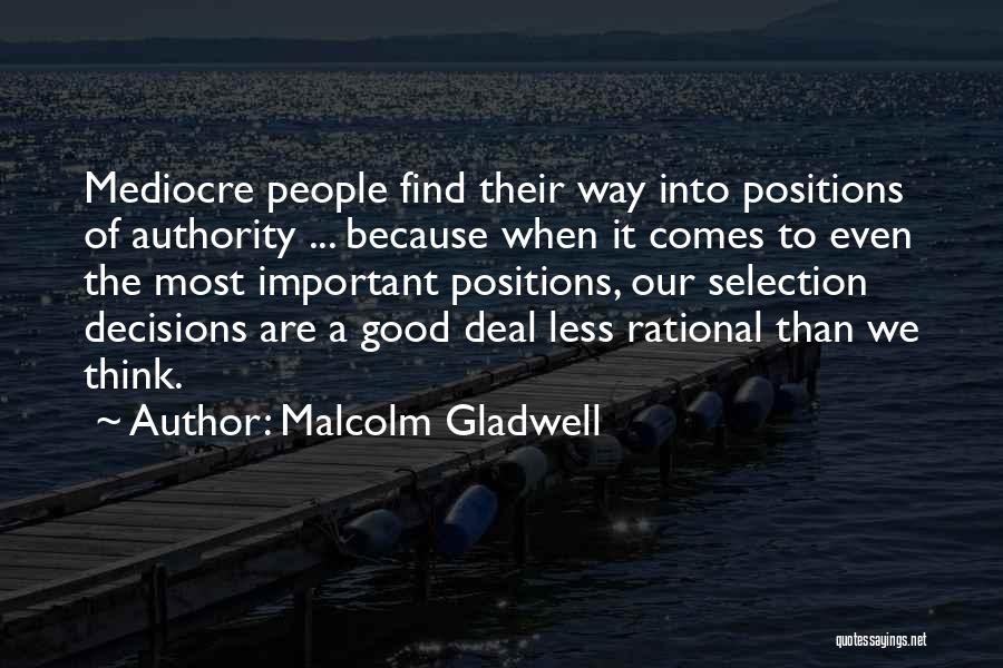 Malcolm Gladwell Quotes: Mediocre People Find Their Way Into Positions Of Authority ... Because When It Comes To Even The Most Important Positions,