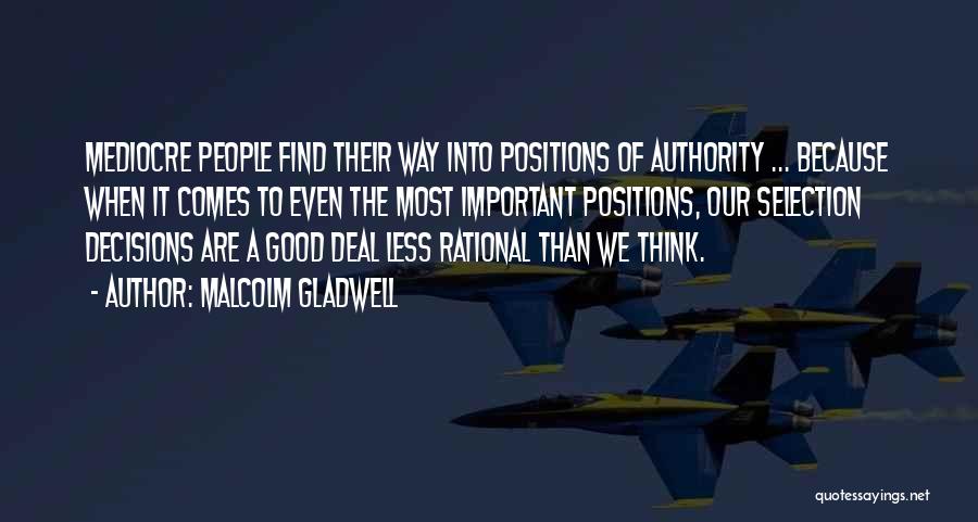 Malcolm Gladwell Quotes: Mediocre People Find Their Way Into Positions Of Authority ... Because When It Comes To Even The Most Important Positions,