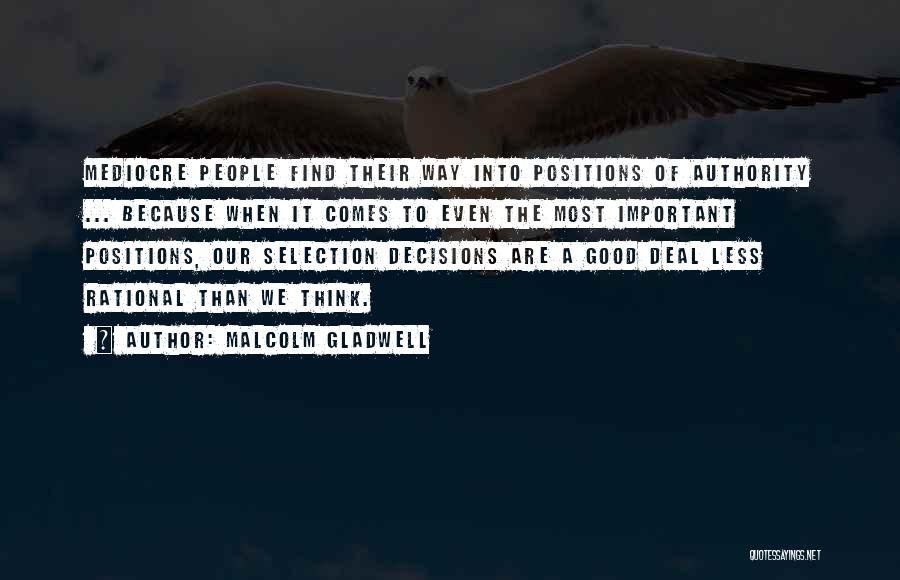 Malcolm Gladwell Quotes: Mediocre People Find Their Way Into Positions Of Authority ... Because When It Comes To Even The Most Important Positions,