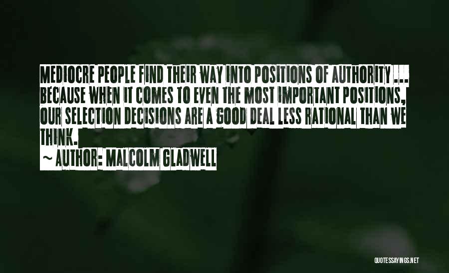 Malcolm Gladwell Quotes: Mediocre People Find Their Way Into Positions Of Authority ... Because When It Comes To Even The Most Important Positions,