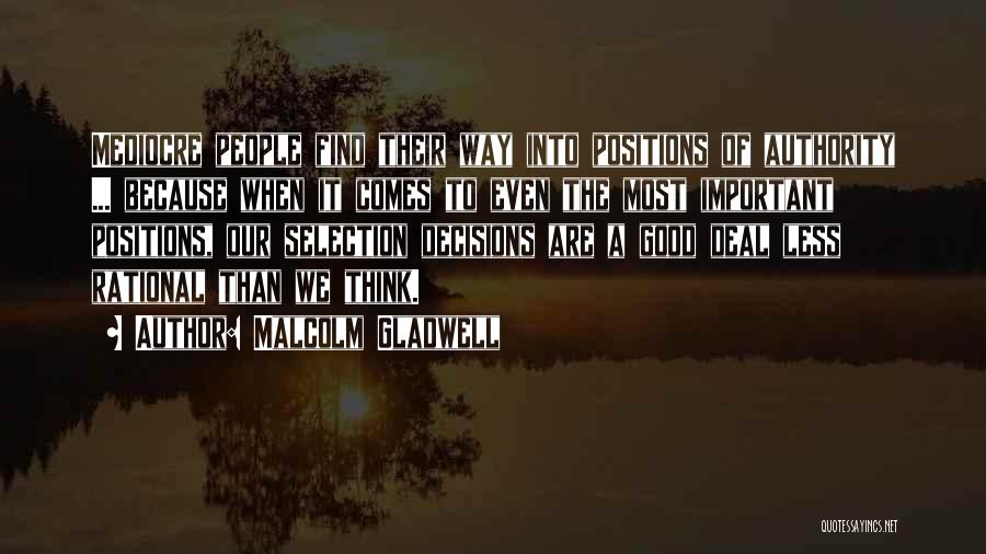 Malcolm Gladwell Quotes: Mediocre People Find Their Way Into Positions Of Authority ... Because When It Comes To Even The Most Important Positions,