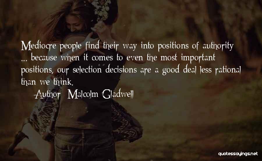 Malcolm Gladwell Quotes: Mediocre People Find Their Way Into Positions Of Authority ... Because When It Comes To Even The Most Important Positions,