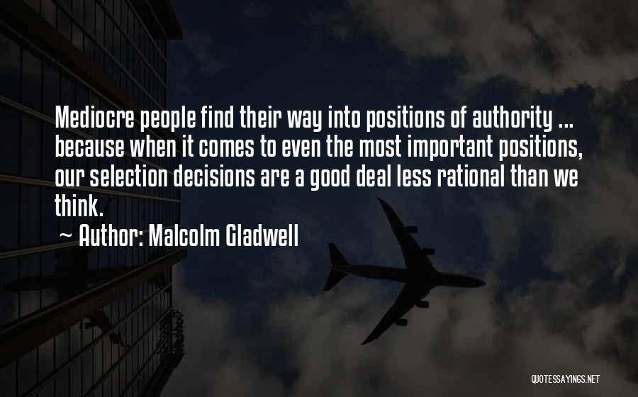 Malcolm Gladwell Quotes: Mediocre People Find Their Way Into Positions Of Authority ... Because When It Comes To Even The Most Important Positions,