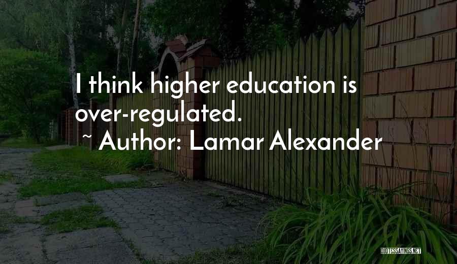 Lamar Alexander Quotes: I Think Higher Education Is Over-regulated.