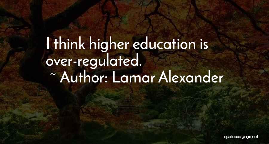 Lamar Alexander Quotes: I Think Higher Education Is Over-regulated.