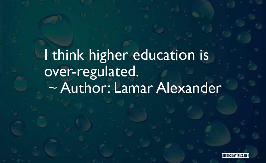 Lamar Alexander Quotes: I Think Higher Education Is Over-regulated.