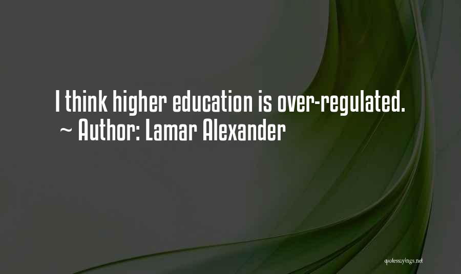 Lamar Alexander Quotes: I Think Higher Education Is Over-regulated.