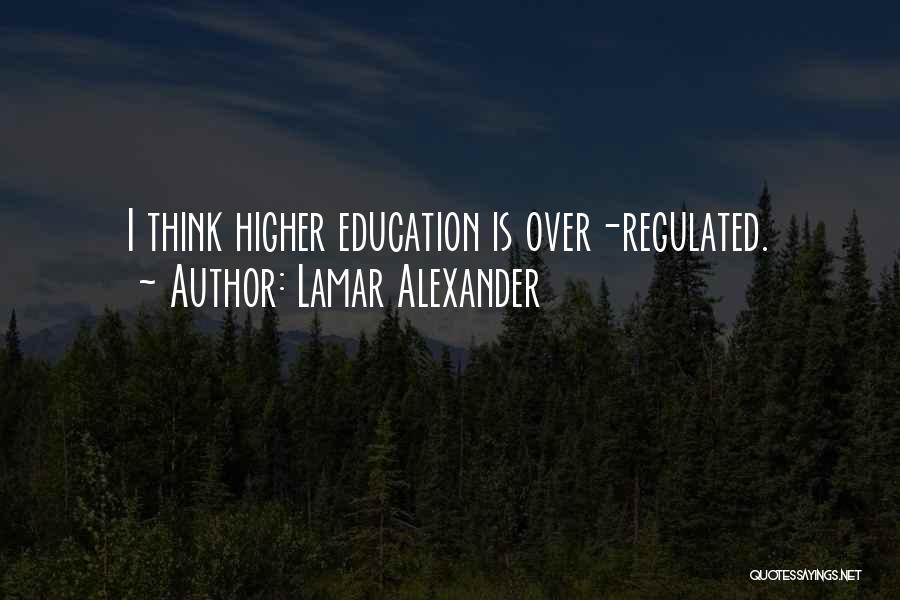 Lamar Alexander Quotes: I Think Higher Education Is Over-regulated.