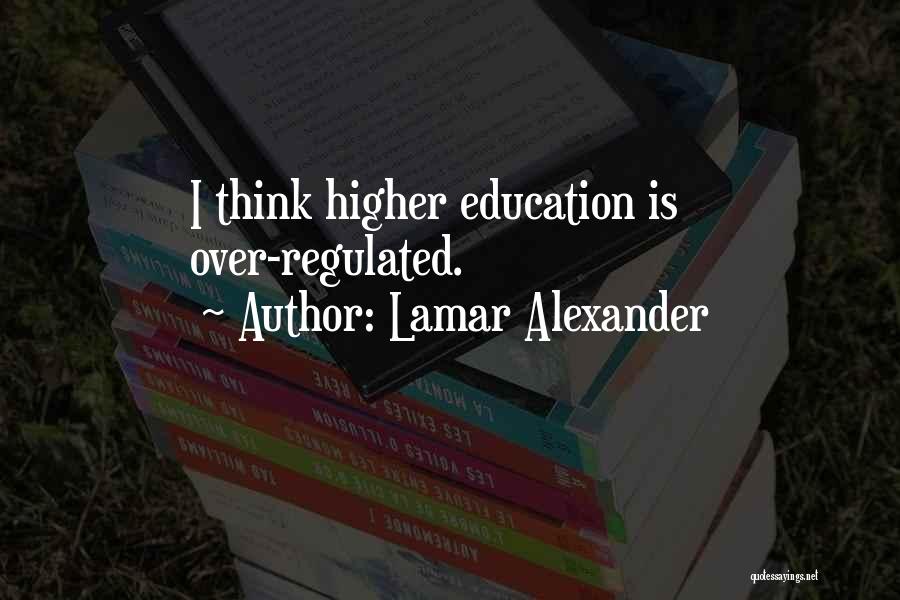 Lamar Alexander Quotes: I Think Higher Education Is Over-regulated.