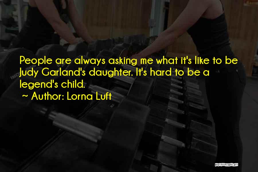 Lorna Luft Quotes: People Are Always Asking Me What It's Like To Be Judy Garland's Daughter. It's Hard To Be A Legend's Child.