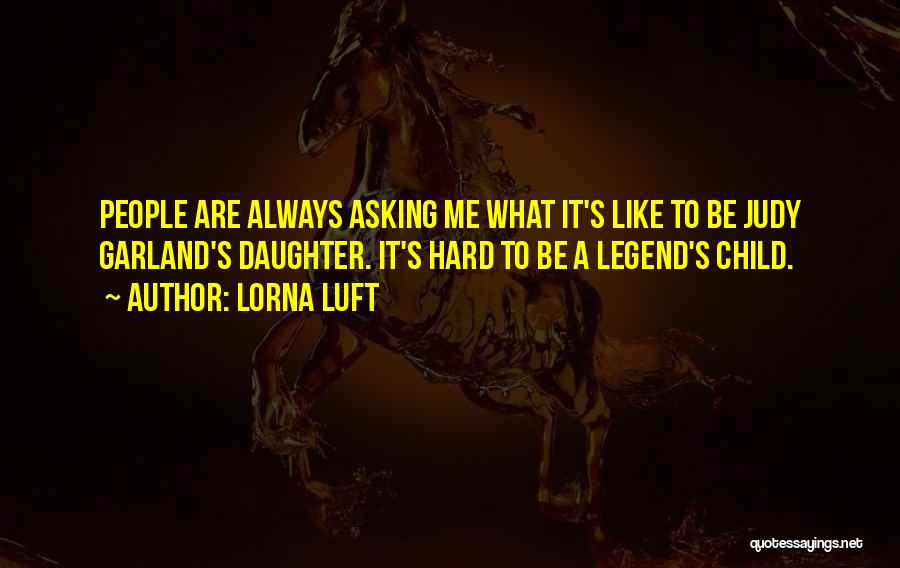 Lorna Luft Quotes: People Are Always Asking Me What It's Like To Be Judy Garland's Daughter. It's Hard To Be A Legend's Child.