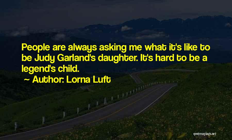Lorna Luft Quotes: People Are Always Asking Me What It's Like To Be Judy Garland's Daughter. It's Hard To Be A Legend's Child.