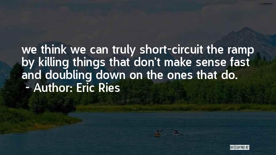 Eric Ries Quotes: We Think We Can Truly Short-circuit The Ramp By Killing Things That Don't Make Sense Fast And Doubling Down On