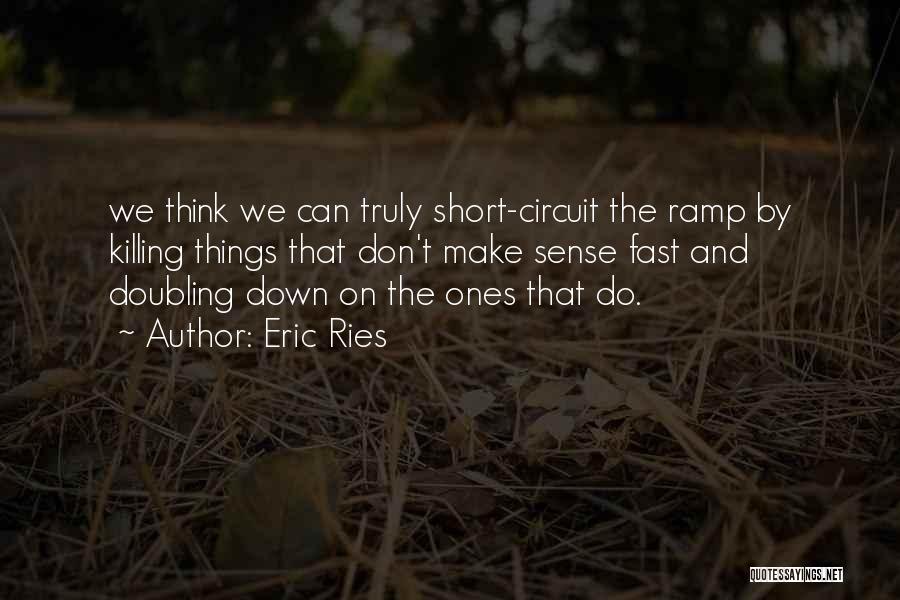 Eric Ries Quotes: We Think We Can Truly Short-circuit The Ramp By Killing Things That Don't Make Sense Fast And Doubling Down On