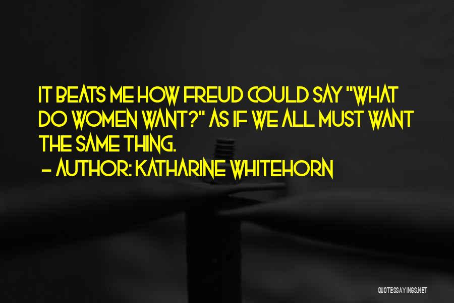 Katharine Whitehorn Quotes: It Beats Me How Freud Could Say What Do Women Want? As If We All Must Want The Same Thing.