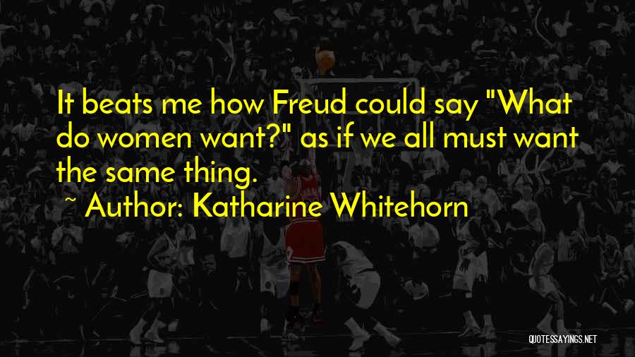 Katharine Whitehorn Quotes: It Beats Me How Freud Could Say What Do Women Want? As If We All Must Want The Same Thing.