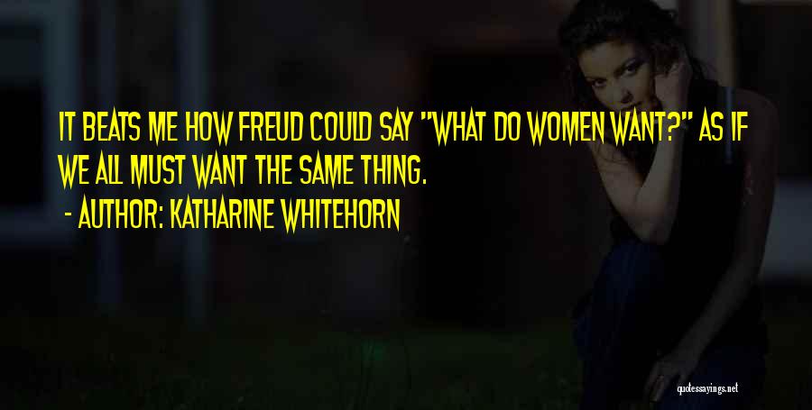 Katharine Whitehorn Quotes: It Beats Me How Freud Could Say What Do Women Want? As If We All Must Want The Same Thing.