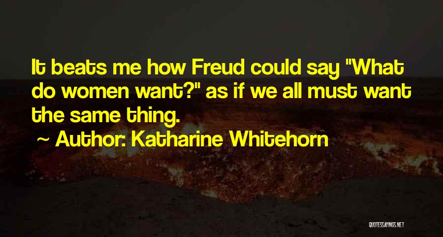 Katharine Whitehorn Quotes: It Beats Me How Freud Could Say What Do Women Want? As If We All Must Want The Same Thing.