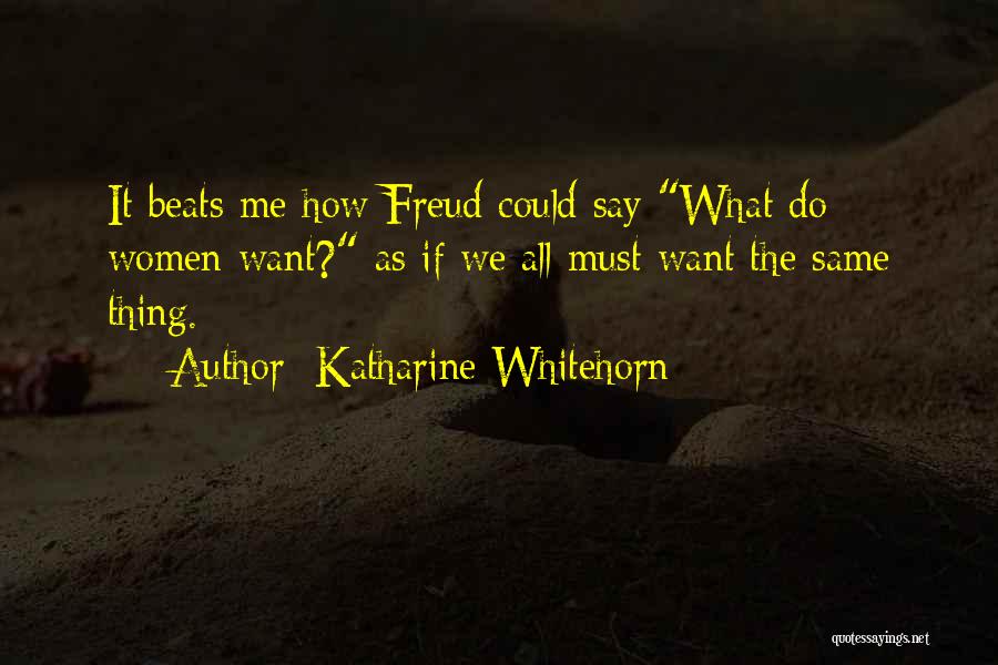 Katharine Whitehorn Quotes: It Beats Me How Freud Could Say What Do Women Want? As If We All Must Want The Same Thing.