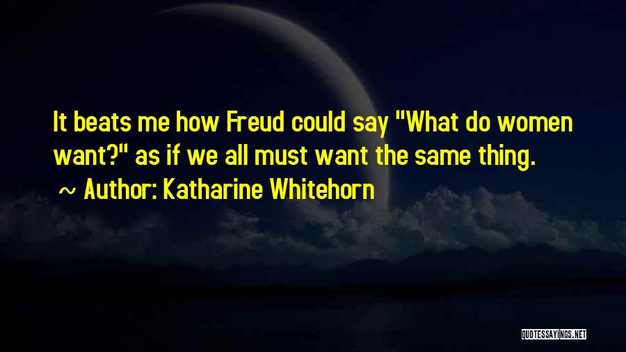 Katharine Whitehorn Quotes: It Beats Me How Freud Could Say What Do Women Want? As If We All Must Want The Same Thing.