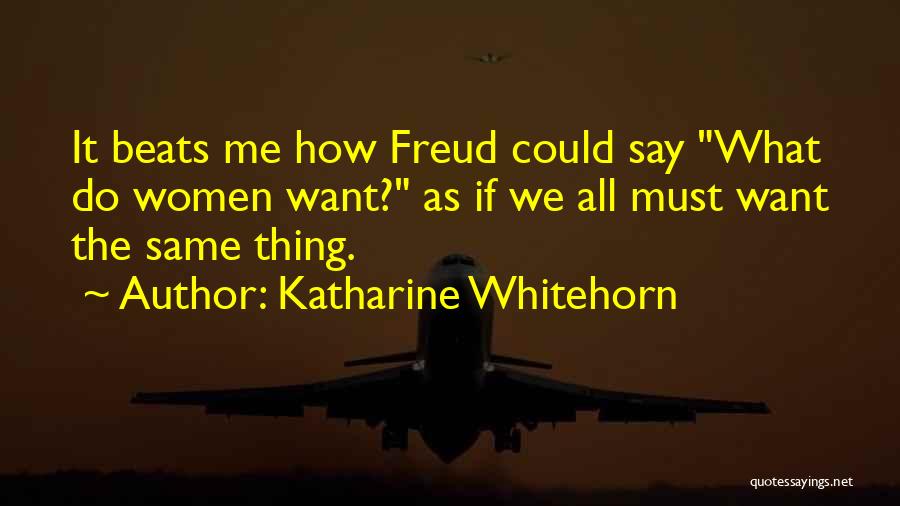 Katharine Whitehorn Quotes: It Beats Me How Freud Could Say What Do Women Want? As If We All Must Want The Same Thing.