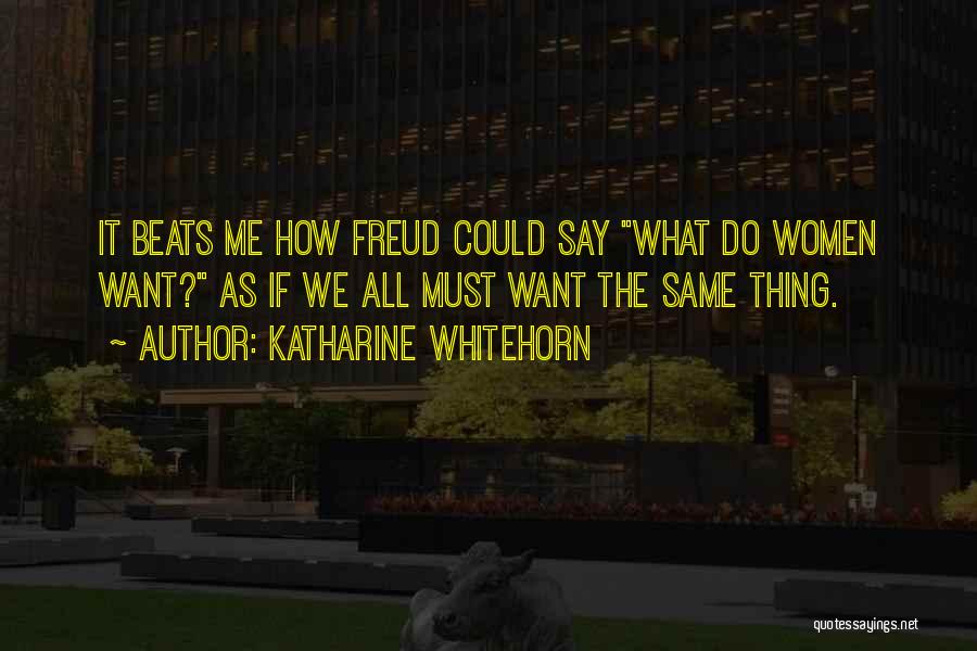 Katharine Whitehorn Quotes: It Beats Me How Freud Could Say What Do Women Want? As If We All Must Want The Same Thing.