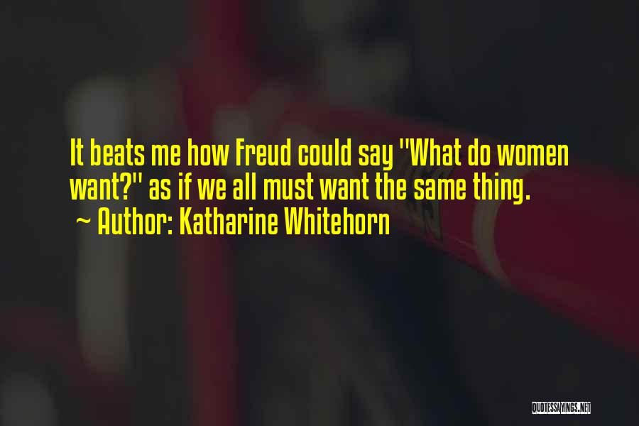 Katharine Whitehorn Quotes: It Beats Me How Freud Could Say What Do Women Want? As If We All Must Want The Same Thing.