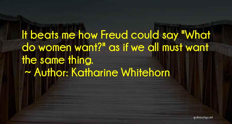 Katharine Whitehorn Quotes: It Beats Me How Freud Could Say What Do Women Want? As If We All Must Want The Same Thing.