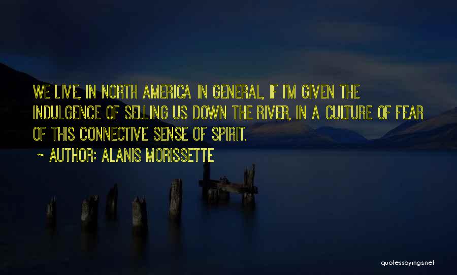 Alanis Morissette Quotes: We Live, In North America In General, If I'm Given The Indulgence Of Selling Us Down The River, In A