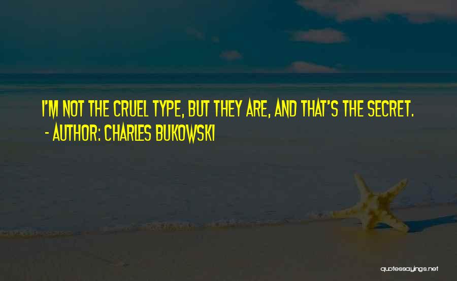 Charles Bukowski Quotes: I'm Not The Cruel Type, But They Are, And That's The Secret.