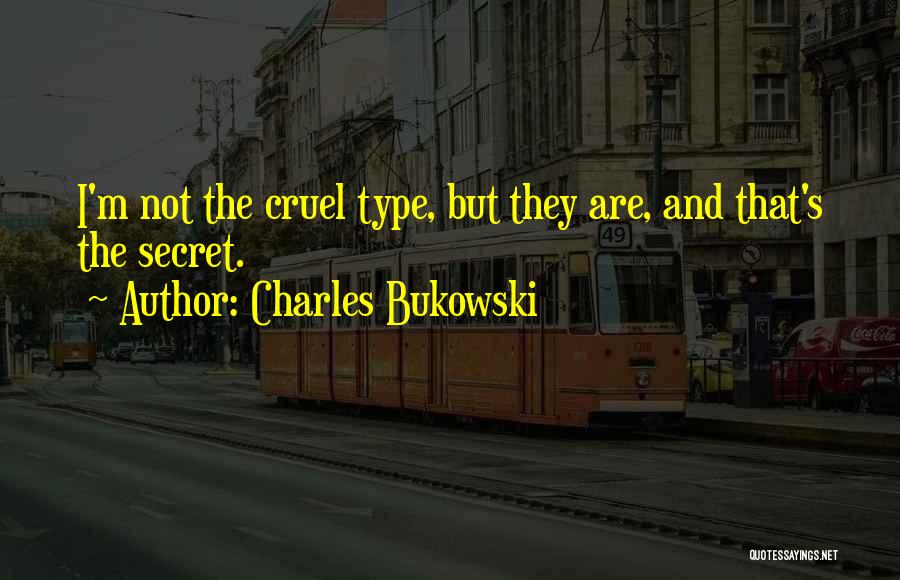 Charles Bukowski Quotes: I'm Not The Cruel Type, But They Are, And That's The Secret.