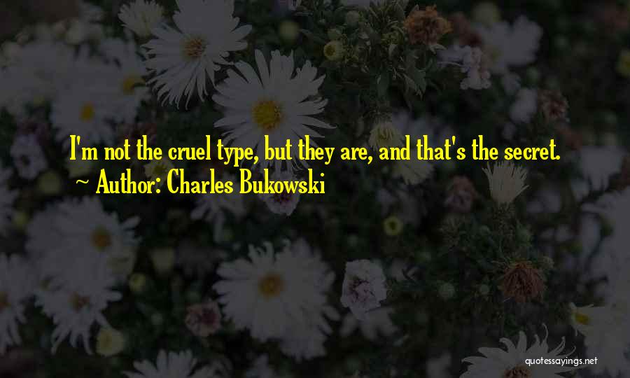 Charles Bukowski Quotes: I'm Not The Cruel Type, But They Are, And That's The Secret.