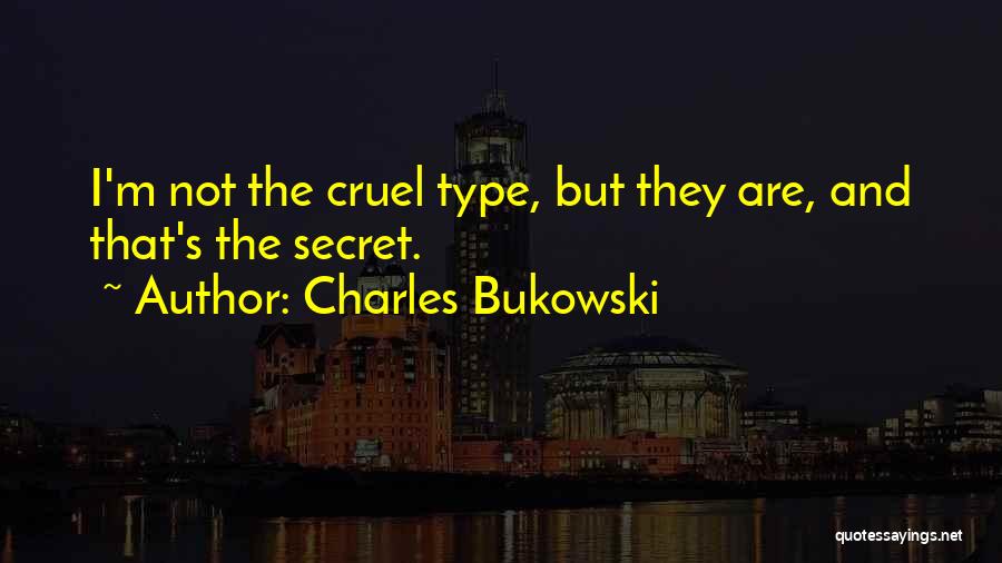 Charles Bukowski Quotes: I'm Not The Cruel Type, But They Are, And That's The Secret.