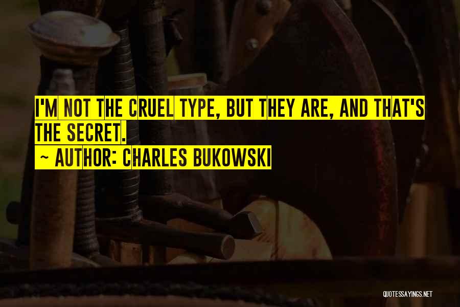 Charles Bukowski Quotes: I'm Not The Cruel Type, But They Are, And That's The Secret.