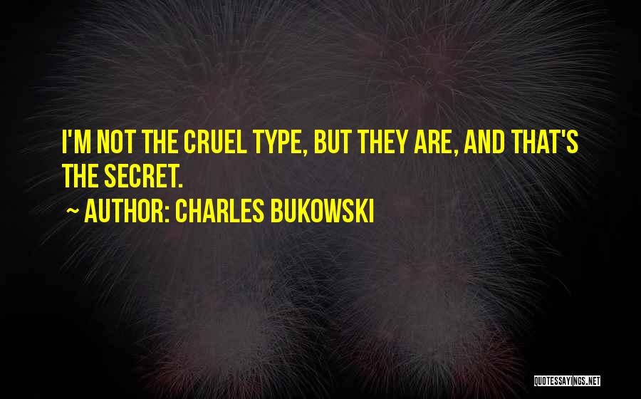 Charles Bukowski Quotes: I'm Not The Cruel Type, But They Are, And That's The Secret.