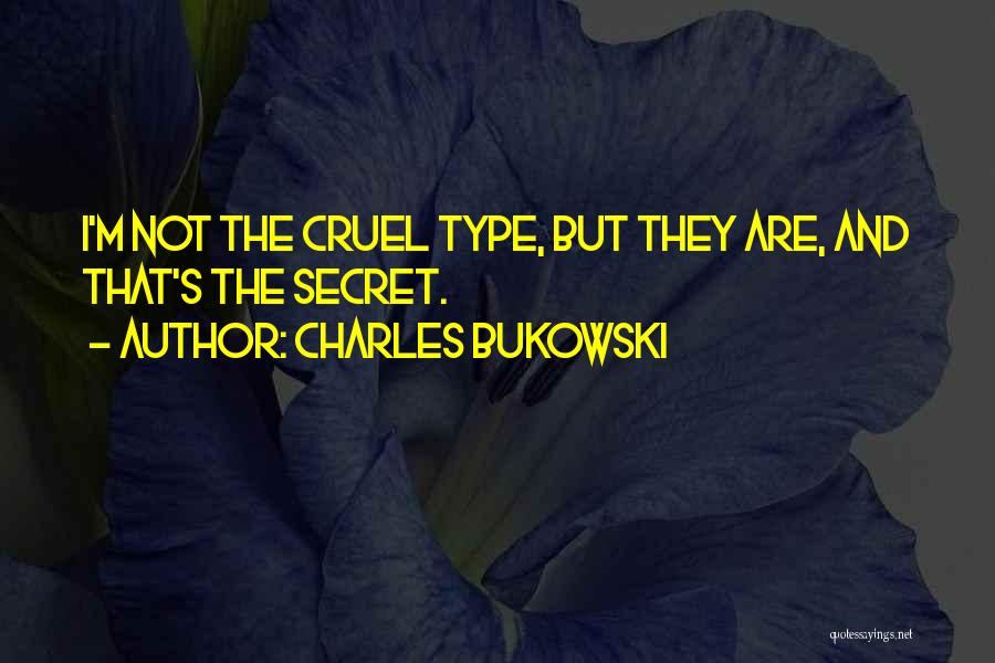 Charles Bukowski Quotes: I'm Not The Cruel Type, But They Are, And That's The Secret.