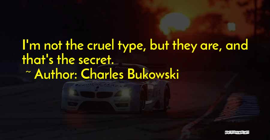Charles Bukowski Quotes: I'm Not The Cruel Type, But They Are, And That's The Secret.