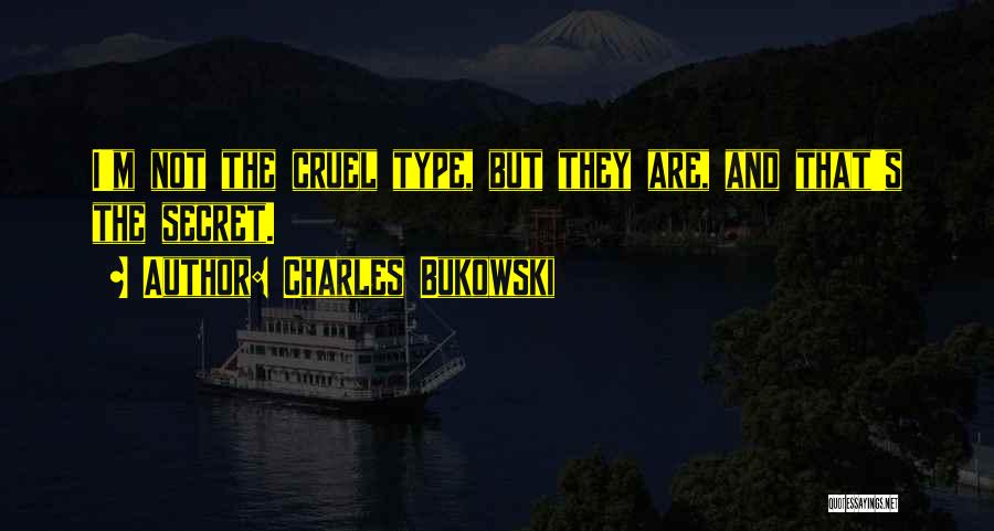 Charles Bukowski Quotes: I'm Not The Cruel Type, But They Are, And That's The Secret.