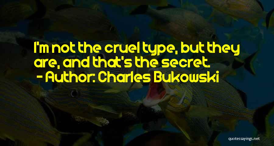 Charles Bukowski Quotes: I'm Not The Cruel Type, But They Are, And That's The Secret.