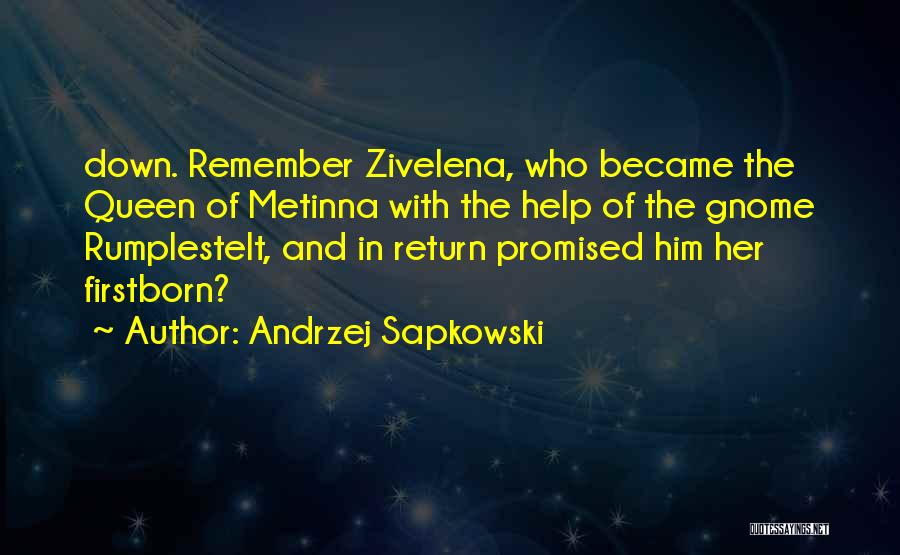 Andrzej Sapkowski Quotes: Down. Remember Zivelena, Who Became The Queen Of Metinna With The Help Of The Gnome Rumplestelt, And In Return Promised