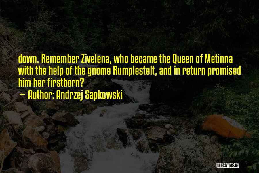 Andrzej Sapkowski Quotes: Down. Remember Zivelena, Who Became The Queen Of Metinna With The Help Of The Gnome Rumplestelt, And In Return Promised