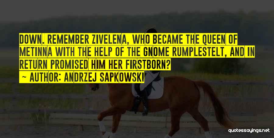 Andrzej Sapkowski Quotes: Down. Remember Zivelena, Who Became The Queen Of Metinna With The Help Of The Gnome Rumplestelt, And In Return Promised