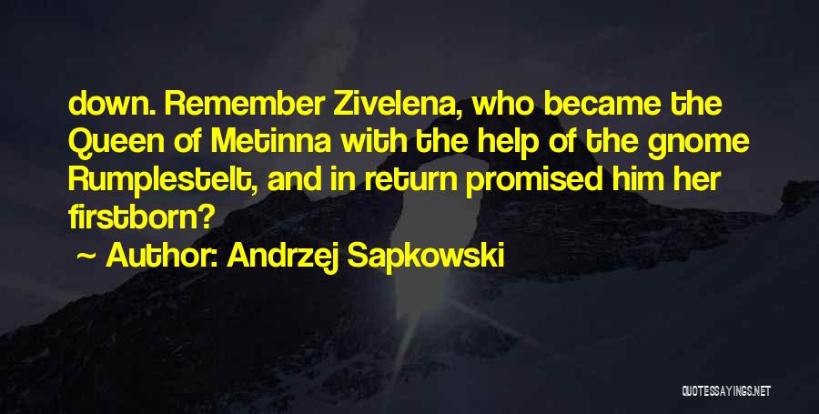 Andrzej Sapkowski Quotes: Down. Remember Zivelena, Who Became The Queen Of Metinna With The Help Of The Gnome Rumplestelt, And In Return Promised