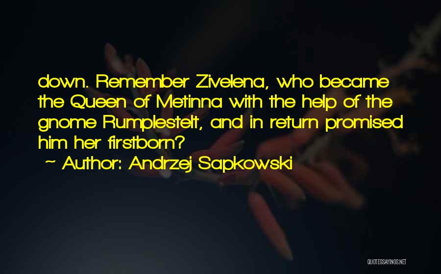 Andrzej Sapkowski Quotes: Down. Remember Zivelena, Who Became The Queen Of Metinna With The Help Of The Gnome Rumplestelt, And In Return Promised