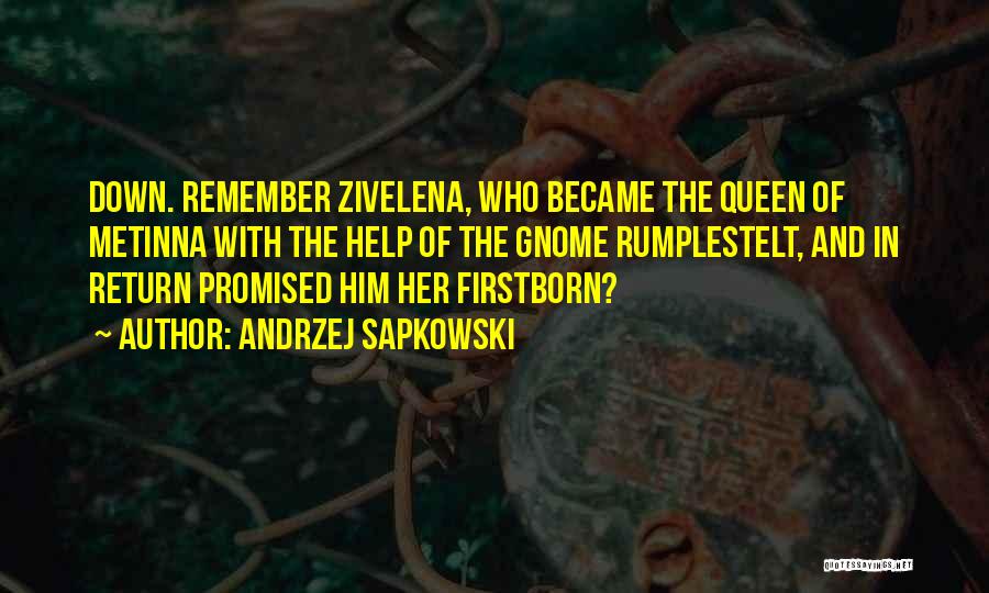 Andrzej Sapkowski Quotes: Down. Remember Zivelena, Who Became The Queen Of Metinna With The Help Of The Gnome Rumplestelt, And In Return Promised