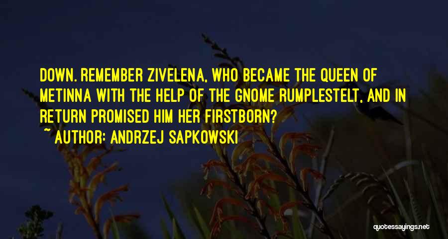 Andrzej Sapkowski Quotes: Down. Remember Zivelena, Who Became The Queen Of Metinna With The Help Of The Gnome Rumplestelt, And In Return Promised