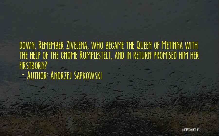 Andrzej Sapkowski Quotes: Down. Remember Zivelena, Who Became The Queen Of Metinna With The Help Of The Gnome Rumplestelt, And In Return Promised